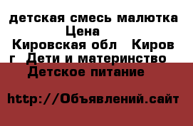 детская смесь малютка 1 › Цена ­ 170 - Кировская обл., Киров г. Дети и материнство » Детское питание   